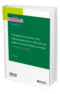 Обложка книги ПРОФЕССИОНАЛЬНОЕ ОБРАЗОВАНИЕ И ОБУЧЕНИЕ РАБОТНИКОВ (ПЕРСОНАЛА). ПРАВОВЫЕ ОСНОВЫ Петров А. Я. Учебник