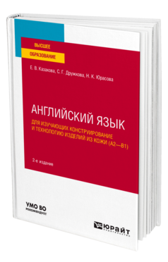 Обложка книги АНГЛИЙСКИЙ ЯЗЫК ДЛЯ ИЗУЧАЮЩИХ КОНСТРУИРОВАНИЕ И ТЕХНОЛОГИЮ ИЗДЕЛИЙ ИЗ КОЖИ (A2–B1) Казакова Е. В., Дружкова С. Г., Юрасова Н. К. Учебное пособие