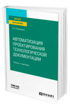 Обложка книги АВТОМАТИЗАЦИЯ ПРОЕКТИРОВАНИЯ ТЕХНОЛОГИЧЕСКОЙ ДОКУМЕНТАЦИИ Колошкина И. Е. Учебник и практикум