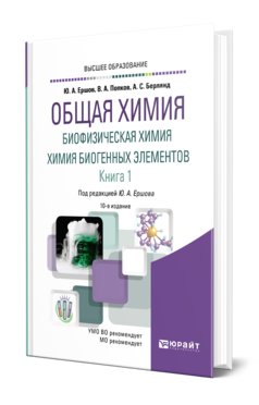 Обложка книги ОБЩАЯ ХИМИЯ. БИОФИЗИЧЕСКАЯ ХИМИЯ. ХИМИЯ БИОГЕННЫХ ЭЛЕМЕНТОВ В 2 КН. КНИГА 1 Ершов Ю. А., Попков В. А., Берлянд А. С. Учебник