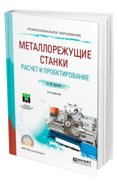 Обложка книги МЕТАЛЛОРЕЖУЩИЕ СТАНКИ. РАСЧЕТ И ПРОЕКТИРОВАНИЕ Гуртяков А. М. Учебное пособие