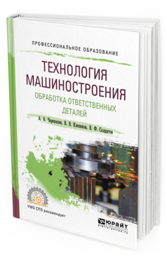 Обложка книги ТЕХНОЛОГИЯ МАШИНОСТРОЕНИЯ. ОБРАБОТКА ОТВЕТСТВЕННЫХ ДЕТАЛЕЙ Черепахин А. А., Клепиков В. В., Солдатов В. Ф. Учебное пособие