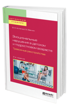 Обложка книги ЭМОЦИОНАЛЬНЫЕ НАРУШЕНИЯ В ДЕТСКОМ И ПОДРОСТКОВОМ ВОЗРАСТЕ. ТРЕВОЖНЫЕ РАССТРОЙСТВА Астапов В. М., Вакнин Е. Е. Учебное пособие