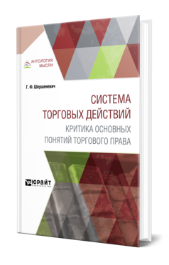 Обложка книги СИСТЕМА ТОРГОВЫХ ДЕЙСТВИЙ. КРИТИКА ОСНОВНЫХ ПОНЯТИЙ ТОРГОВОГО ПРАВА Шершеневич Г. Ф. ; Сост. Белов В. А. 