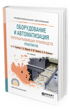 Обложка книги ОБОРУДОВАНИЕ И АВТОМАТИЗАЦИЯ ПЕРЕРАБАТЫВАЮЩИХ ПРОИЗВОДСТВ. ПРАКТИКУМ Курочкин А. А., Шабурова Г. В., Зимняков В. М., Поликанов А. В. Учебное пособие