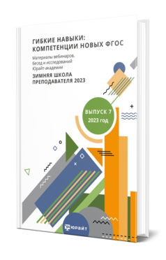 ГИБКИЕ НАВЫКИ: КОМПЕТЕНЦИИ НОВЫХ ФГОС. МАТЕРИАЛЫ ВЕБИНАРОВ, БЕСЕД И ИССЛЕДОВАНИЙ ЮРАЙТ-АКАДЕМИИ. ВЫПУСК 7. ЗИМНЯЯ ШКОЛА ПРЕПОДАВАТЕЛЯ 2023