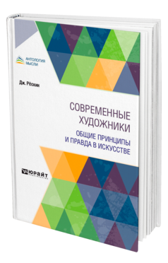 Обложка книги СОВРЕМЕННЫЕ ХУДОЖНИКИ. ОБЩИЕ ПРИНЦИПЫ И ПРАВДА В ИСКУССТВЕ Рёскин Д. ; Пер. Коган П. С. 