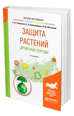 Обложка книги ЗАЩИТА РАСТЕНИЙ. ДРЕВЕСНЫЕ ПОРОДЫ Чебаненко С. И., Белошапкина О. О., Митюшев И. М. Учебное пособие