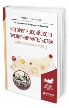Обложка книги ИСТОРИЯ РОССИЙСКОГО ПРЕДПРИНИМАТЕЛЬСТВА. ДОРЕВОЛЮЦИОННЫЙ ПЕРИОД Никифоров О. А., Боркина Н. В., Першиков А. Н. Учебное пособие
