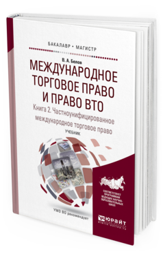 Обложка книги МЕЖДУНАРОДНОЕ ТОРГОВОЕ ПРАВО И ПРАВО ВТО В 3 КН. КНИГА 2. ЧАСТНОУНИФИЦИРОВАННОЕ МЕЖДУНАРОДНОЕ ТОРГОВОЕ ПРАВО Белов В.А. Учебник