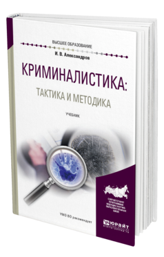 Обложка книги КРИМИНАЛИСТИКА: ТАКТИКА И МЕТОДИКА Александров И. В. Учебник
