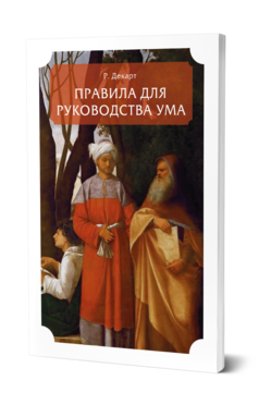 Обложка книги ПРАВИЛА ДЛЯ РУКОВОДСТВА УМА Декарт Р. ; Пер. Пиков В. И. 